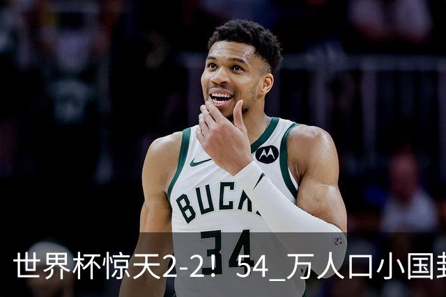世界杯惊天2-2！54 万人口小国封神，逼平两大冠军戳中国足遗憾