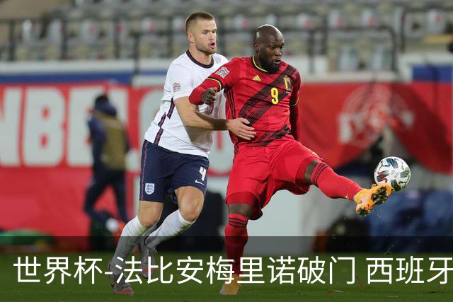世界杯-法比安梅里诺破门 西班牙2-1比利时将战法国