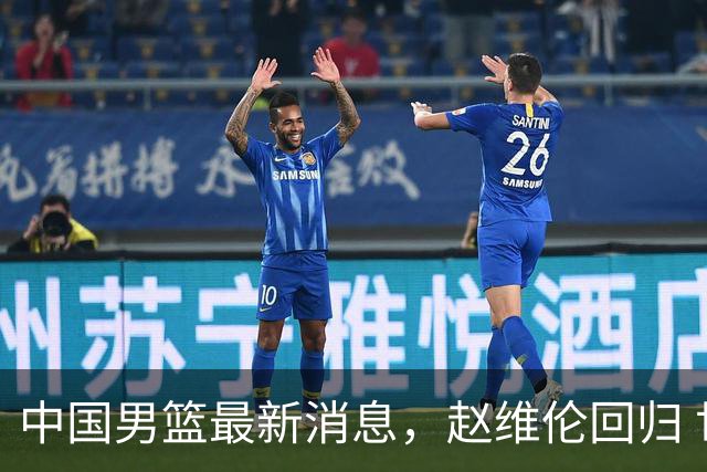 中国男篮最新消息，赵维伦回归 世界排名降4位 两人离队 热身赛延期