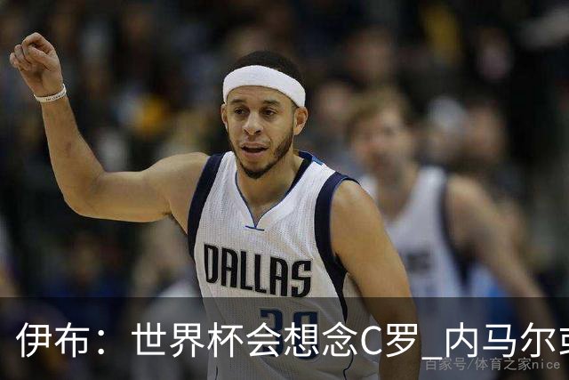 伊布：世界杯会想念C罗 内马尔或许和莫德里奇一样退出了国家队