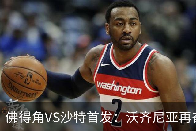 佛得角VS沙特首发：沃齐尼亚再奋力一搏 布赖坎登场