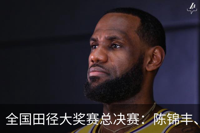 全国田径大奖赛总决赛：陈锦丰、朱俊颖分获男、女200米冠军