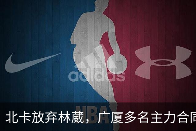 北卡放弃林葳，广厦多名主力合同到期，广东瞄准胡金秋