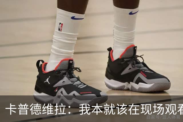 卡普德维拉：我本就该在现场观看世界杯决赛，正义必胜