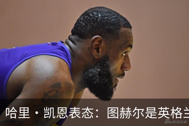 哈里·凯恩表态：图赫尔是英格兰拿到世界杯季军的头号功臣