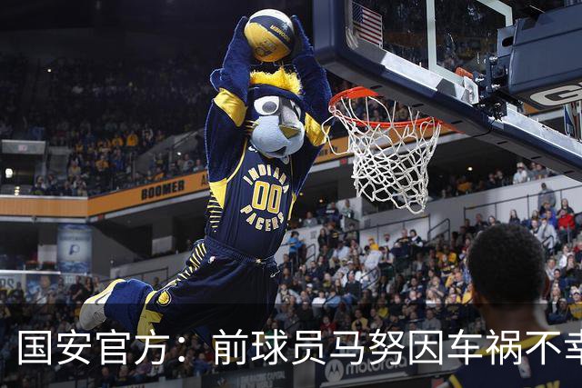 国安官方：前球员马努因车祸不幸离世 向其家人致以哀悼