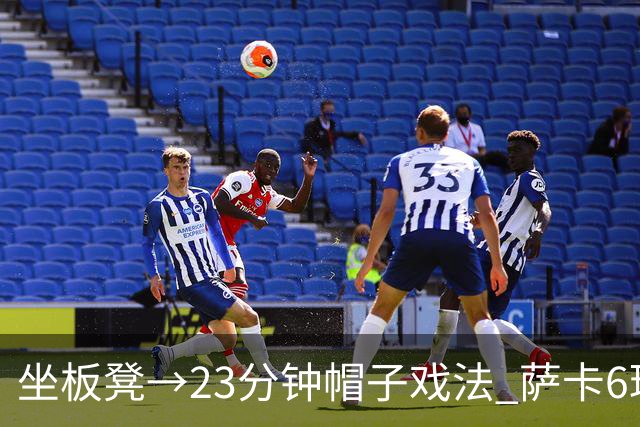 坐板凳→23分钟帽子戏法 萨卡6球完胜法国 打脸图赫尔半决赛决定