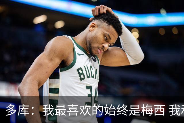 多库：我最喜欢的始终是梅西 我和阿扎尔的风格有相似之处