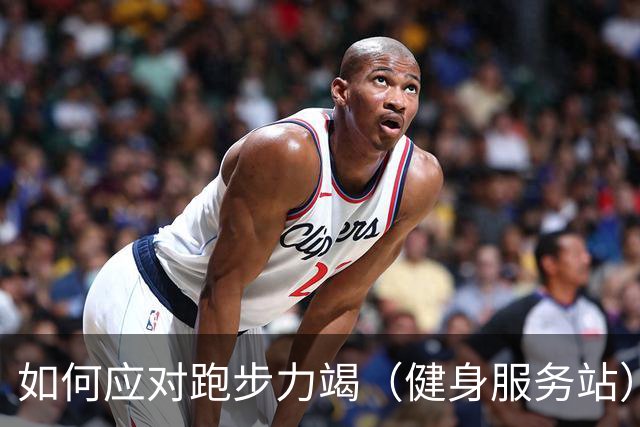 如何应对跑步力竭（健身服务站）