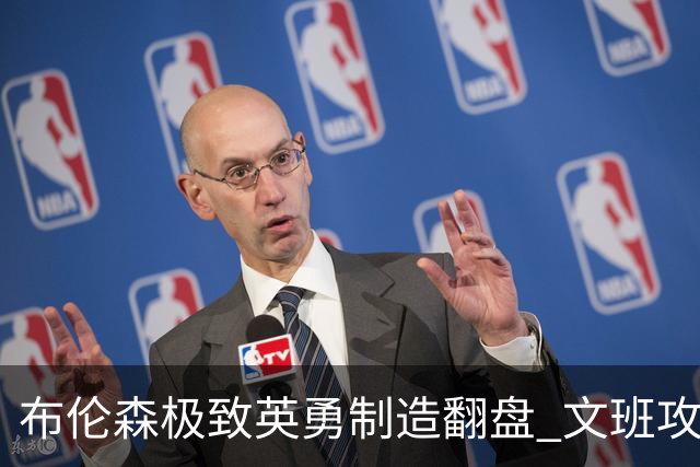 布伦森极致英勇制造翻盘 文班攻防都受挫软肋暴露