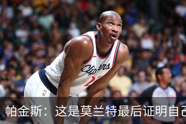 帕金斯：这是莫兰特最后证明自己的机会 他已经一只脚踏进坟墓了