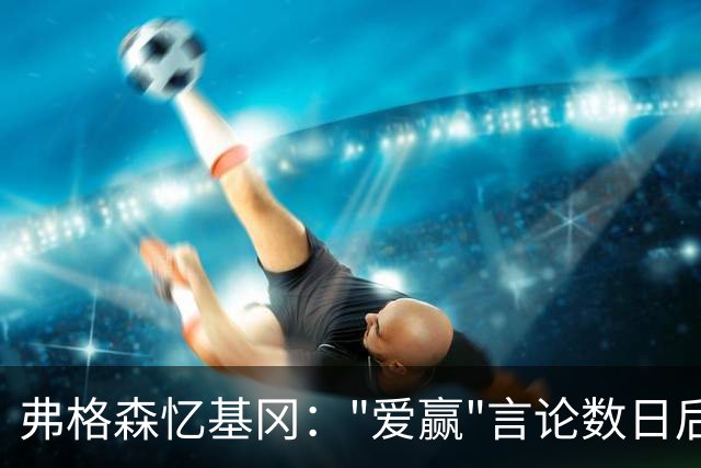 弗格森忆基冈："爱赢"言论数日后，我俩在酒吧弹了一整晚钢琴