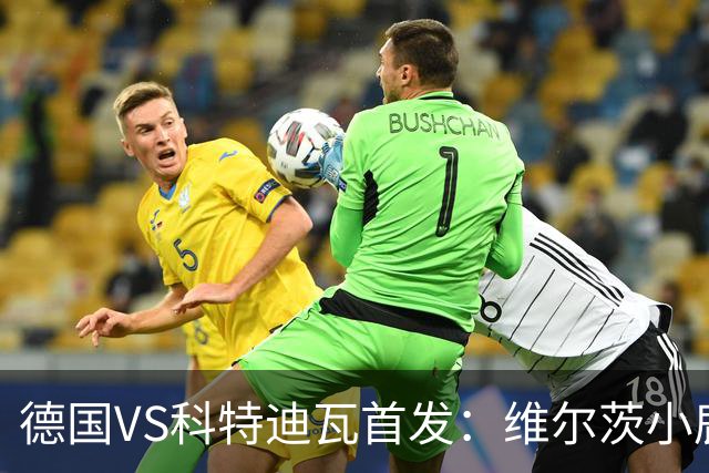 德国VS科特迪瓦首发：维尔茨小鹿配萨内 迪奥曼德出战