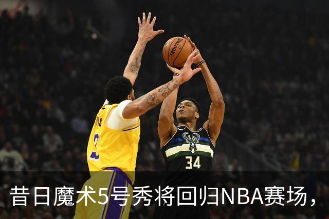 昔日魔术5号秀将回归NBA赛场，他已经确定将离开皇马？