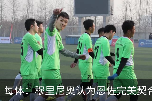 每体：穆里尼奥认为恩佐完美契合他的要求，是建队计划的核心引援