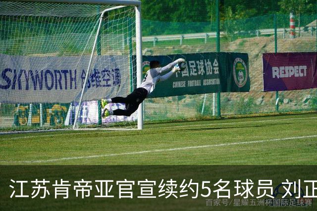 江苏肯帝亚官宣续约5名球员 刘正清郑祺龙在列
