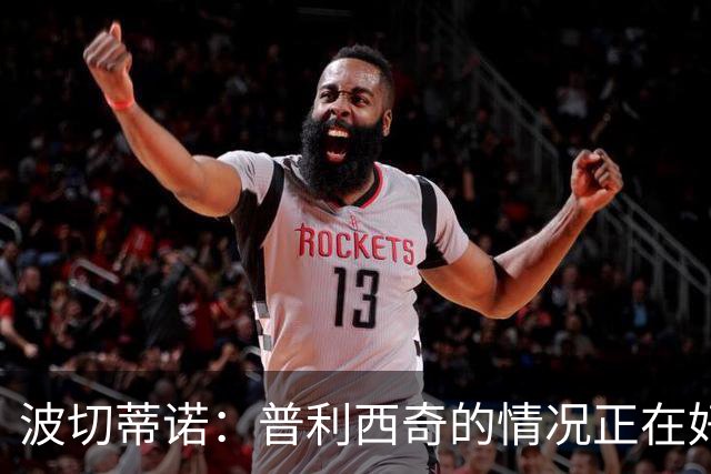 波切蒂诺：普利西奇的情况正在好转，即使下轮缺席第3轮也能出场