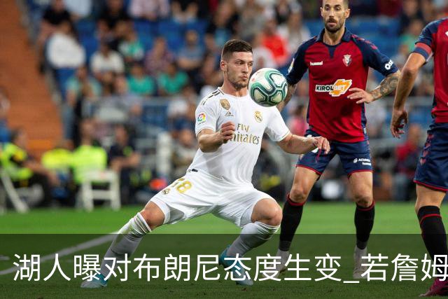 湖人曝对布朗尼态度生变 若詹姆斯走人儿子也不会被顺便送走
