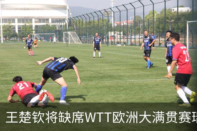 王楚钦将缺席WTT欧洲大满贯赛瑞典站