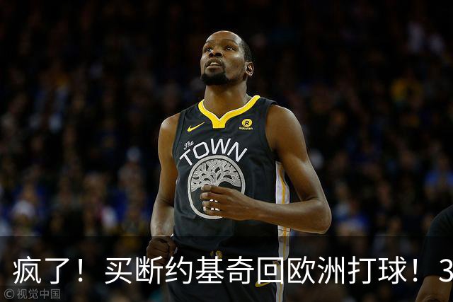 疯了！买断约基奇回欧洲打球！3.6亿不要了？