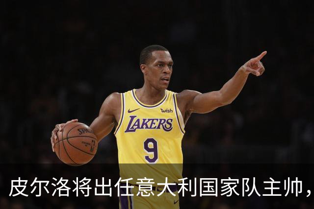 皮尔洛将出任意大利国家队主帅，签约至2030年