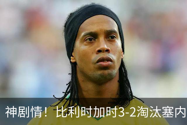 神剧情！比利时加时3-2淘汰塞内加尔 蒂莱曼斯绝平+点射绝杀
