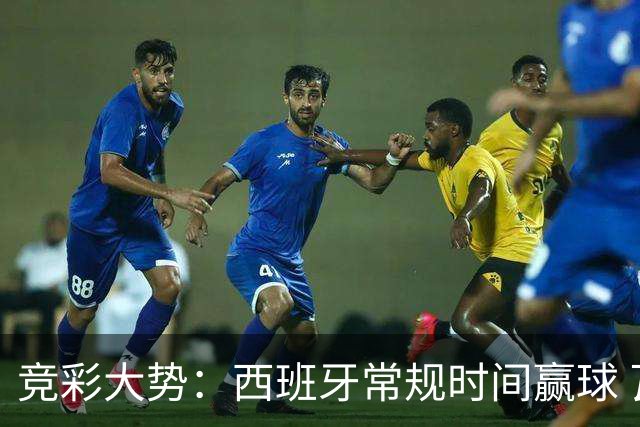 竞彩大势：西班牙常规时间赢球 瓦萨主场不稳