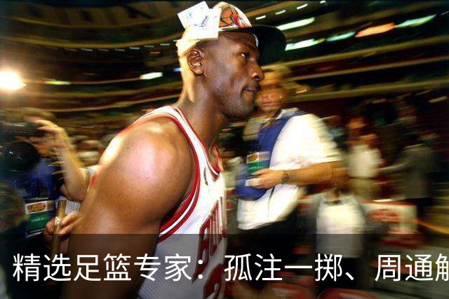 精选足篮专家：孤注一掷、周通解球、小盼哥6连红