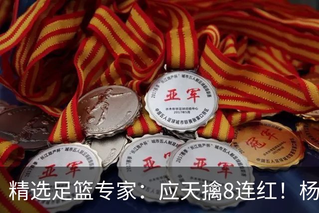 精选足篮专家：应天擒8连红！杨计7连红世杯4中4