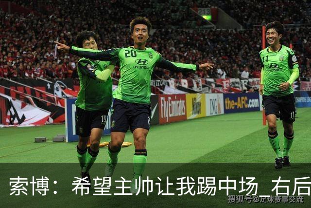 索博：希望主帅让我踢中场 右后卫也行；新赛季的竞争必定很激烈