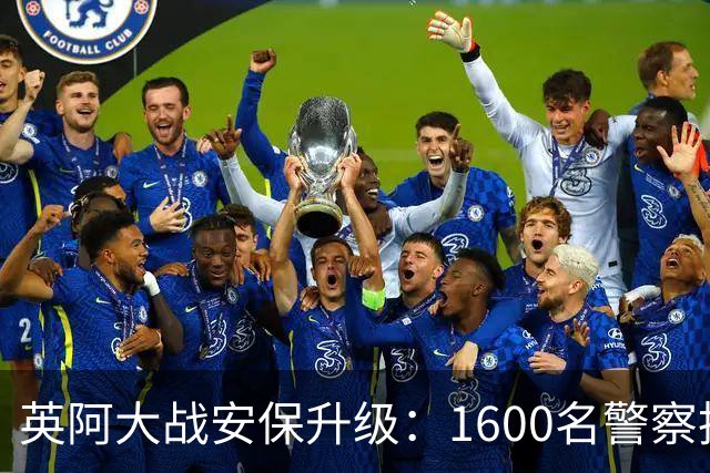 英阿大战安保升级：1600名警察执勤 球迷从单独的入口进入