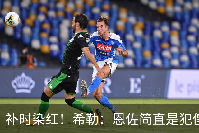 补时染红！希勒：恩佐简直是犯傻，之前染黄就已经很愚蠢了