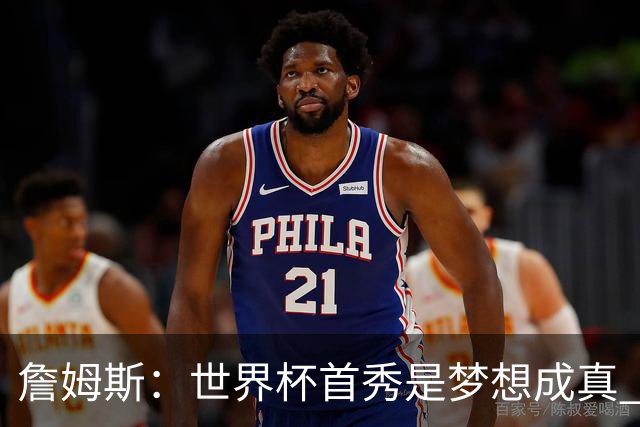 詹姆斯：世界杯首秀是梦想成真 图赫尔的激情和求胜欲促全队团结