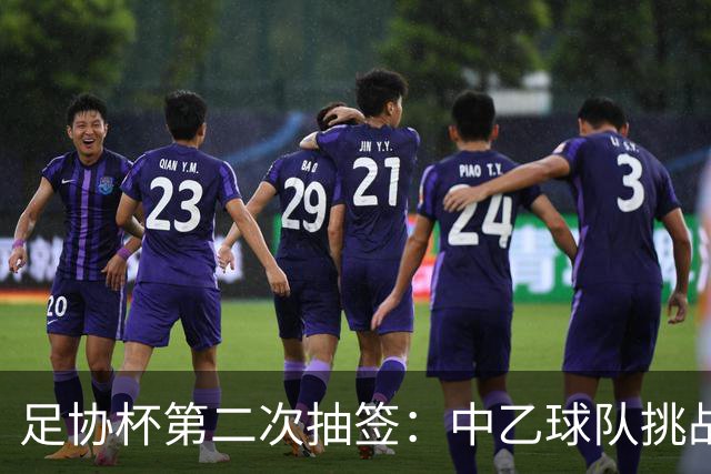 足协杯第二次抽签：中乙球队挑战卫冕冠军 西北德比看点十足