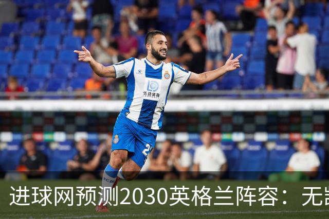 进球网预测2030英格兰阵容：无凯恩，道曼前腰，贝林踢前锋