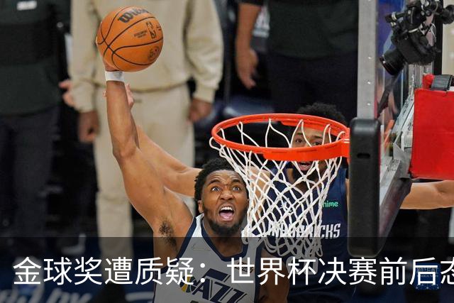 金球奖遭质疑：世界杯决赛前后态度不一 标准疑似为某人定制