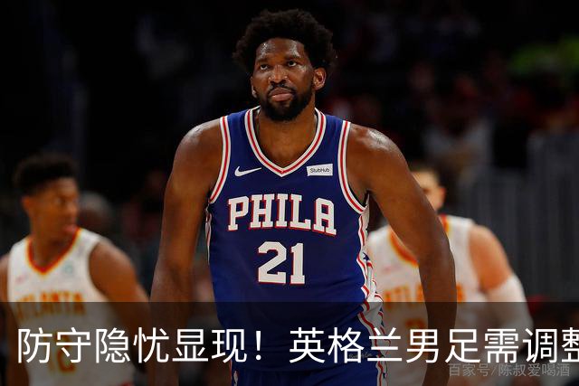 防守隐忧显现！英格兰男足需调整后防线迎战挪威