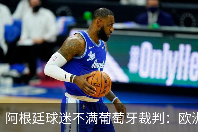 阿根廷球迷不满葡萄牙裁判：欧洲裁判吹欧洲球队，他们想做掉梅西