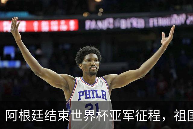 阿根廷结束世界杯亚军征程，祖国方面以英雄之礼相迎