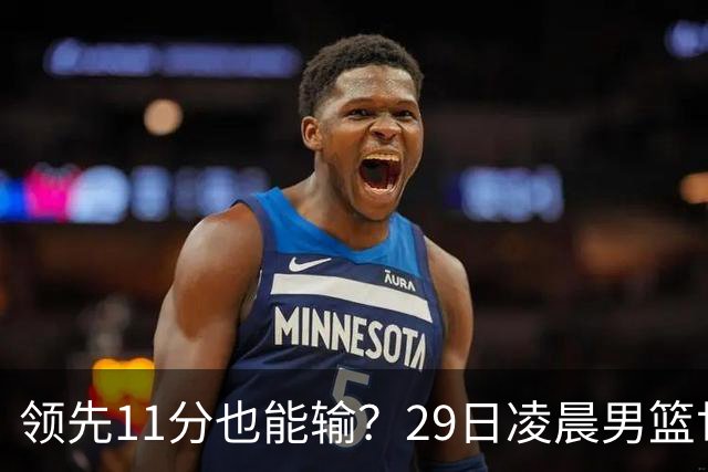 领先11分也能输？29日凌晨男篮世界杯战报：U17中国男篮遭加拿大逆转跌至小组第三，亚洲队连输三场