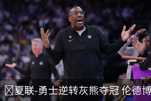 🏀夏联-勇士逆转灰熊夺冠 伦德博格21+9 布泽尔19+8&连失关键球