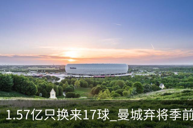 1.57亿只换来17球 曼城弃将季前赛被除名