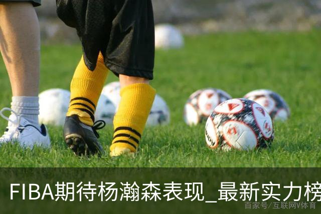 FIBA期待杨瀚森表现 最新实力榜：中国男篮高居第二