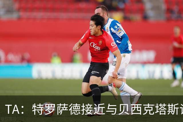 TA：特罗萨德接近与贝西克塔斯谈妥个人条款，年薪最高900万欧