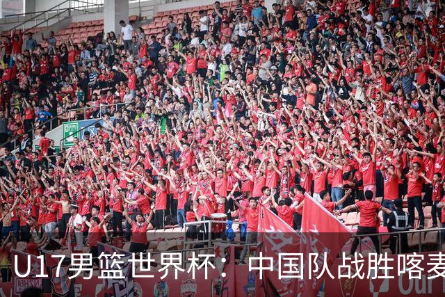 U17男篮世界杯：中国队战胜喀麦隆队